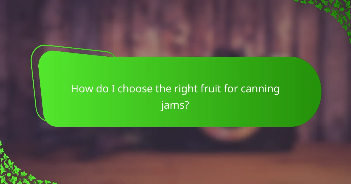 How do I choose the right fruit for canning jams?