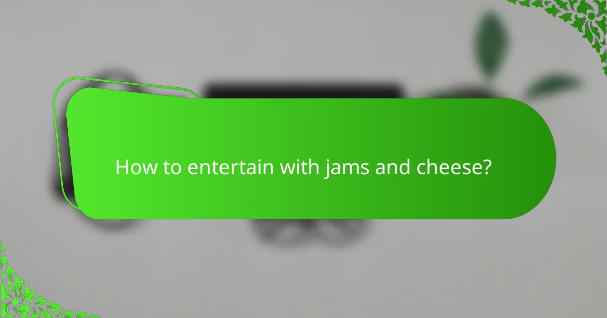 How to entertain with jams and cheese?