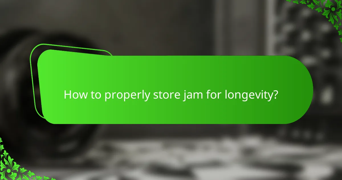 How to properly store jam for longevity?