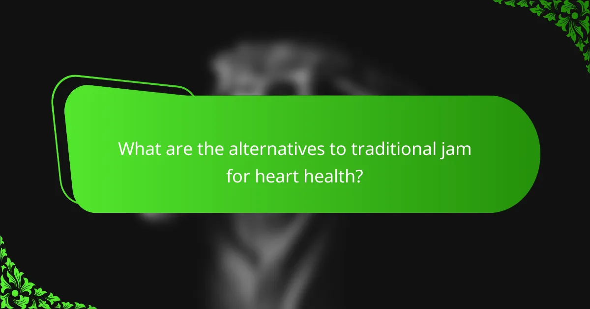 What are the alternatives to traditional jam for heart health?
