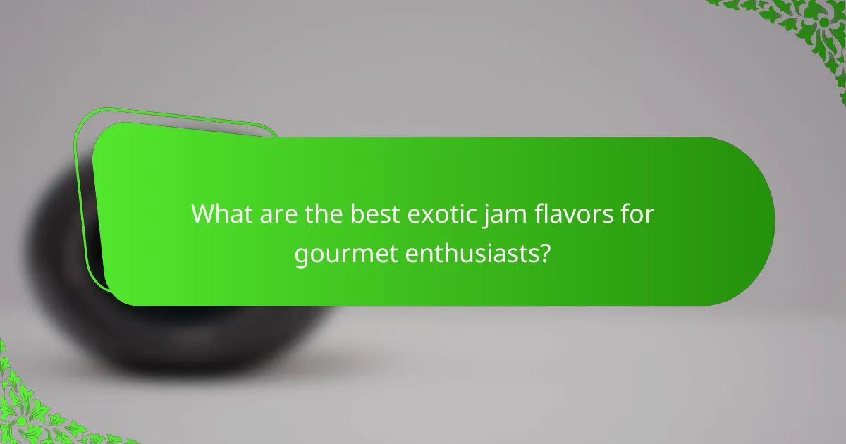 What are the best exotic jam flavors for gourmet enthusiasts?