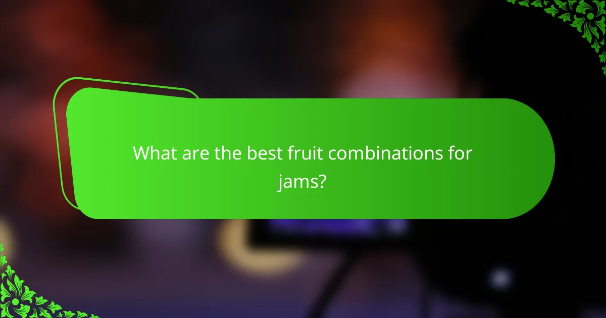 What are the best fruit combinations for jams?