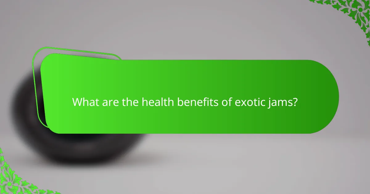 What are the health benefits of exotic jams?