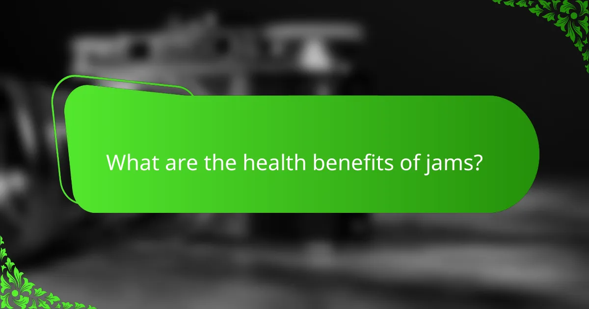 What are the health benefits of jams?