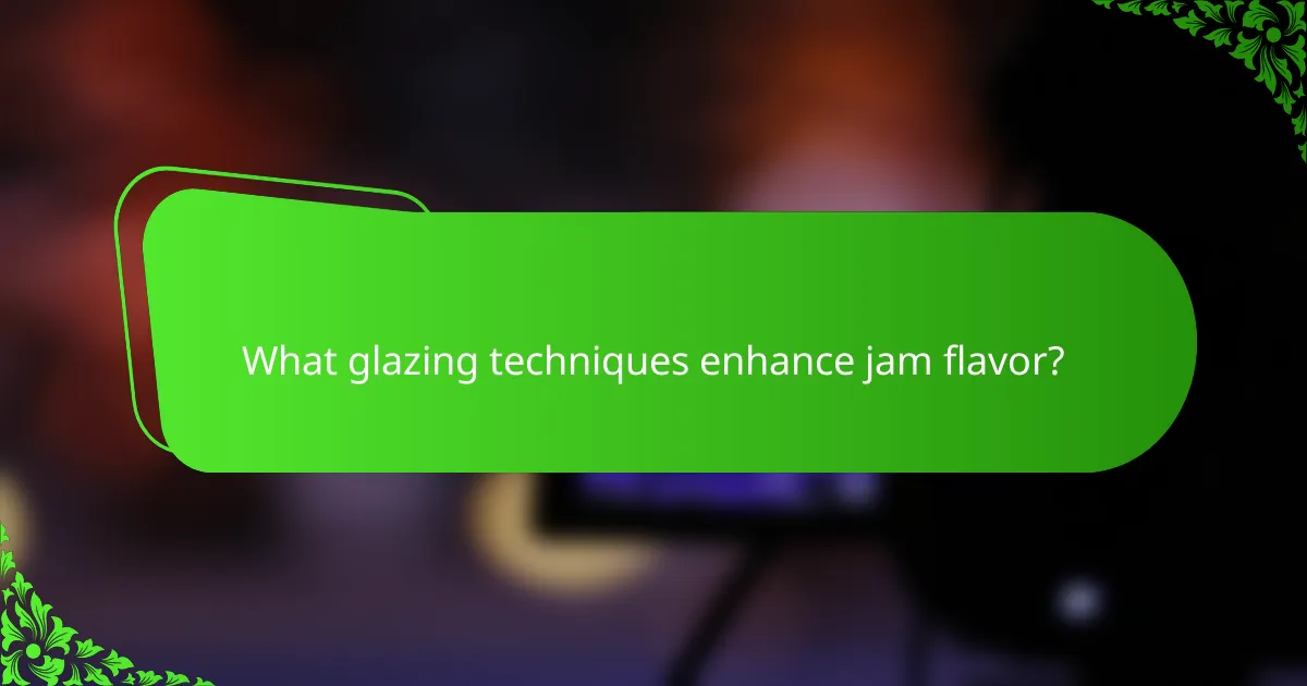 What glazing techniques enhance jam flavor?