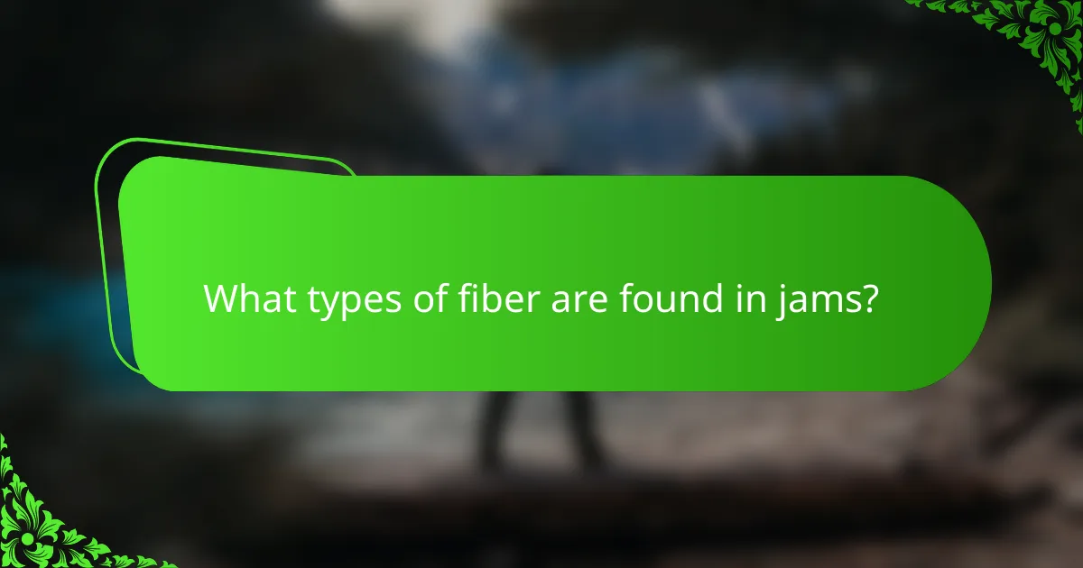 What types of fiber are found in jams?